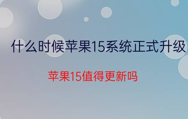 什么时候苹果15系统正式升级 苹果15值得更新吗？